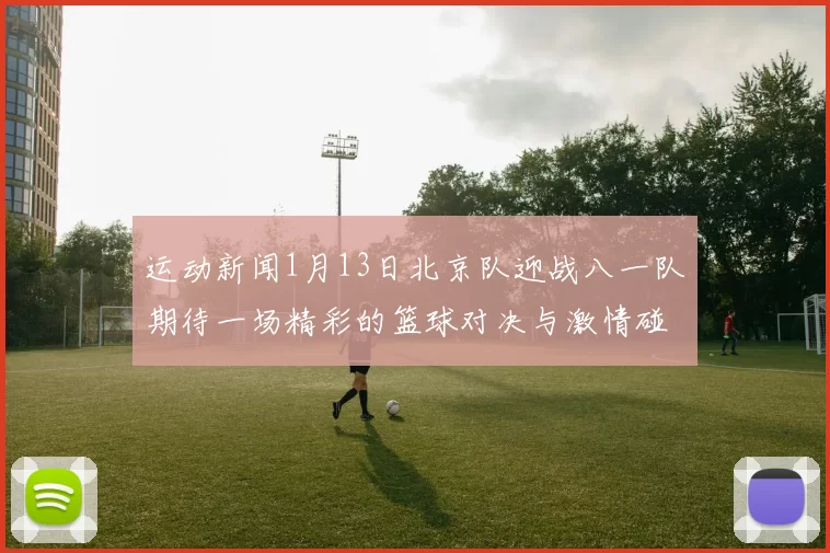 运动新闻1月13日北京队迎战八一队期待一场精彩的篮球对决与激情碰撞
