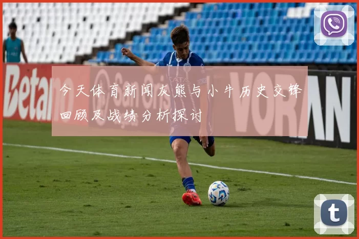 今天体育新闻灰熊与小牛历史交锋回顾及战绩分析探讨