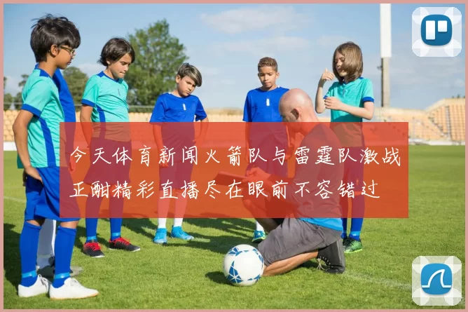 今天体育新闻火箭队与雷霆队激战正酣精彩直播尽在眼前不容错过