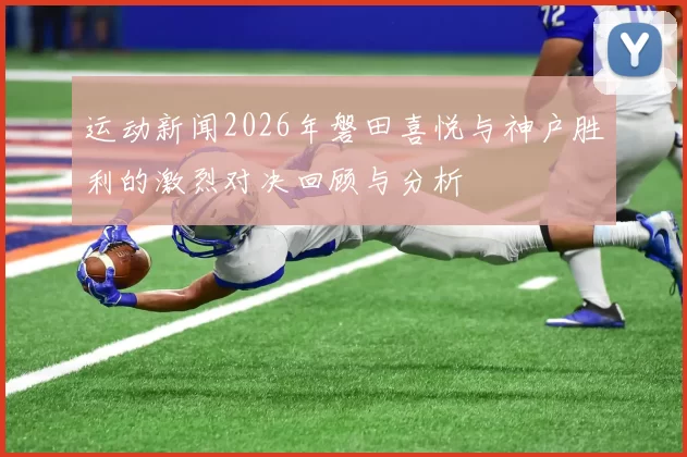 运动新闻2026年磐田喜悦与神户胜利的激烈对决回顾与分析