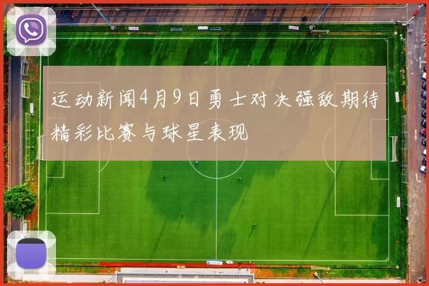 运动新闻4月9日勇士对决强敌期待精彩比赛与球星表现